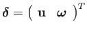 $\displaystyle \boldsymbol{\delta}=\left(\begin{array}{cc}
\mathbf{u} & \boldsymbol{\omega}\end{array}\right)^{T}$