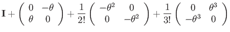 $\displaystyle \mathbf{I}+\left(\begin{array}{cc}
0 & -\theta\\
\theta & 0
\end...
...3!}\left(\begin{array}{cc}
0 & \theta^{3}\\
-\theta^{3} & 0
\end{array}\right)$