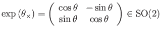 $\displaystyle \exp\left(\theta_{\times}\right)=\left(\begin{array}{cc} \cos\theta & -\sin\theta\\ \sin\theta & \cos\theta \end{array}\right)\in\mathrm{SO(2)}$