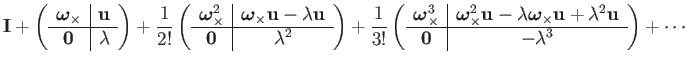 $\displaystyle \mathbf{I}+\left(\begin{array}{c\vert c}
\boldsymbol{\omega}_{\ti...
...bda^{2}\mathbf{u}\\
\hline \mathbf{0} & -\lambda^{3}
\end{array}\right)+\cdots$