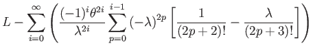 $\displaystyle L-\sum_{i=0}^{\infty}\left(\dfrac{(-1)^{i}\theta^{2i}}{\lambda^{2...
...mbda\right)^{2p}\left[\dfrac{1}{(2p+2)!}-\dfrac{\lambda}{(2p+3)!}\right]\right)$