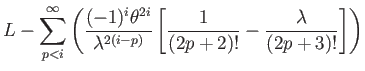 $\displaystyle L-{\displaystyle \sum_{p<i}^{\infty}}\left(\dfrac{(-1)^{i}\theta^...
...lambda^{2(i-p)}}\left[\dfrac{1}{(2p+2)!}-\dfrac{\lambda}{(2p+3)!}\right]\right)$