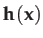 $ \mathbf{h}(\mathbf{x})$