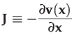 $\displaystyle \mathbf{J}\equiv-\dfrac{\partial\mathbf{v}(\mathbf{x})}{\partial\mathbf{x}}$