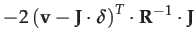 $\displaystyle -2\left(\mathbf{v}-\mathbf{J}\cdot\boldsymbol{\delta}\right)^{T}\cdot\mathbf{R}^{-1}\cdot\mathbf{J}$
