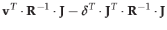$\displaystyle \mathbf{v}^{T}\cdot\mathbf{R}^{-1}\cdot\mathbf{J}-\boldsymbol{\delta}^{T}\cdot\mathbf{J}^{T}\cdot\mathbf{R}^{-1}\cdot\mathbf{J}$